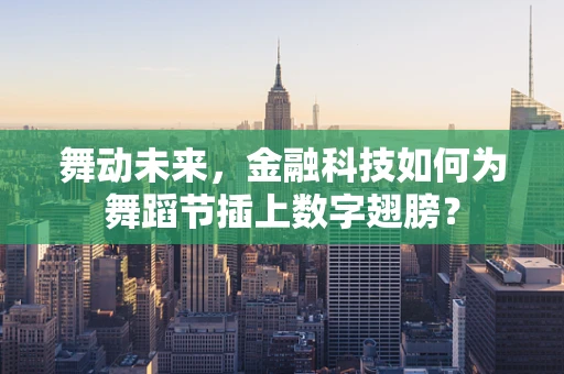 舞动未来，金融科技如何为舞蹈节插上数字翅膀？
