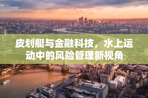 皮划艇与金融科技，水上运动中的风险管理新视角