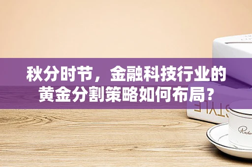 秋分时节，金融科技行业的黄金分割策略如何布局？