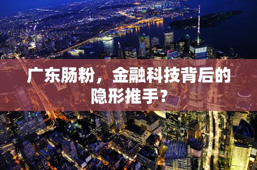 广东肠粉，金融科技背后的隐形推手？