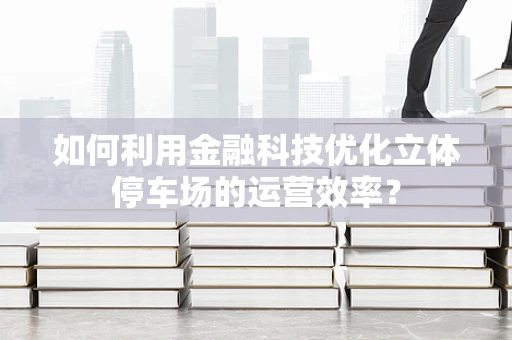 如何利用金融科技优化立体停车场的运营效率？