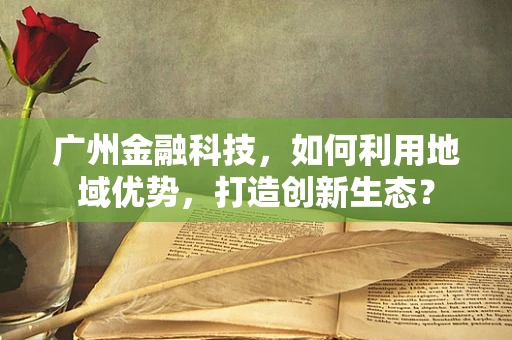 广州金融科技，如何利用地域优势，打造创新生态？