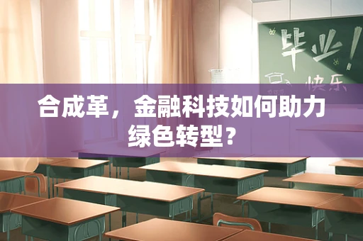 合成革，金融科技如何助力绿色转型？