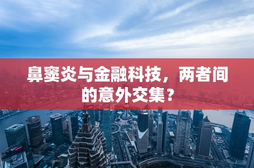 鼻窦炎与金融科技，两者间的意外交集？
