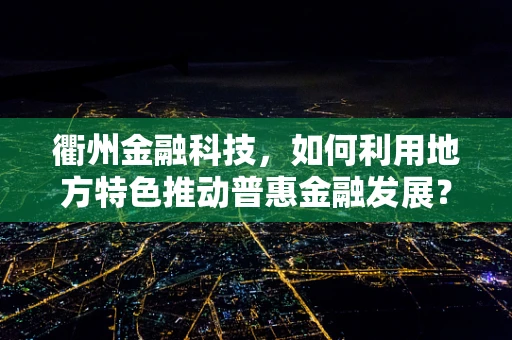 衢州金融科技，如何利用地方特色推动普惠金融发展？