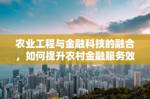 农业工程与金融科技的融合，如何提升农村金融服务效率？