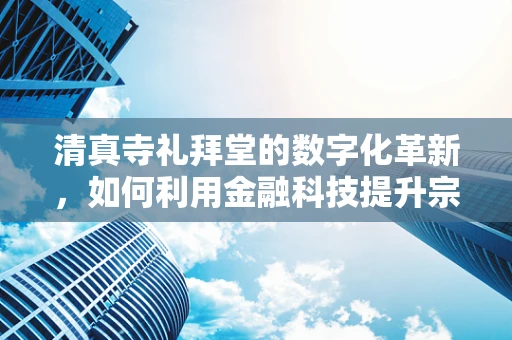 清真寺礼拜堂的数字化革新，如何利用金融科技提升宗教服务体验？