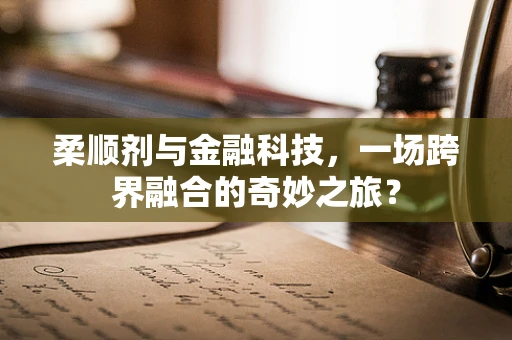 柔顺剂与金融科技，一场跨界融合的奇妙之旅？