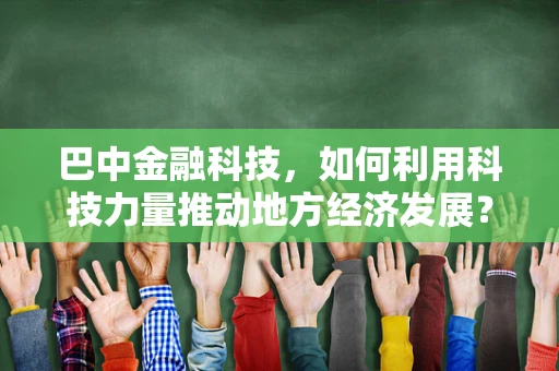巴中金融科技，如何利用科技力量推动地方经济发展？