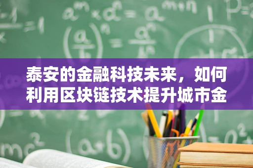 泰安的金融科技未来，如何利用区块链技术提升城市金融服务？
