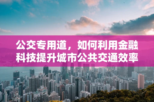 公交专用道，如何利用金融科技提升城市公共交通效率？