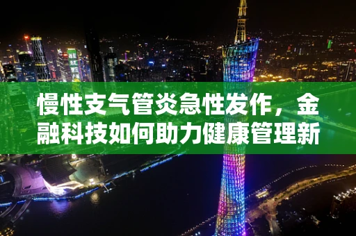 慢性支气管炎急性发作，金融科技如何助力健康管理新模式？