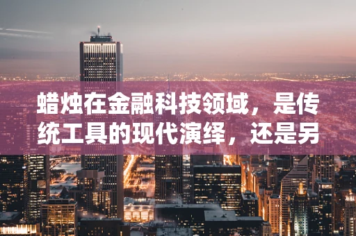 蜡烛在金融科技领域，是传统工具的现代演绎，还是另类风险评估的信号灯？