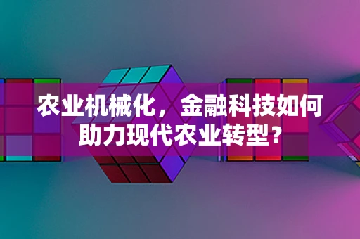 农业机械化，金融科技如何助力现代农业转型？