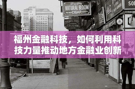 福州金融科技，如何利用科技力量推动地方金融业创新发展？