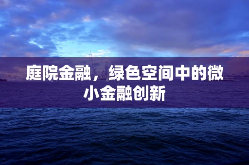 庭院金融，绿色空间中的微小金融创新