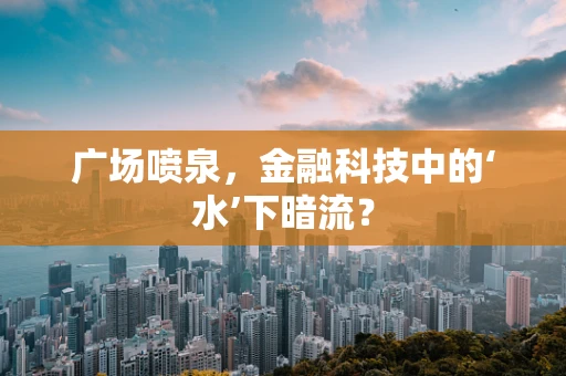 广场喷泉，金融科技中的‘水’下暗流？