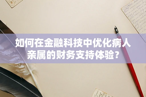 如何在金融科技中优化病人亲属的财务支持体验？