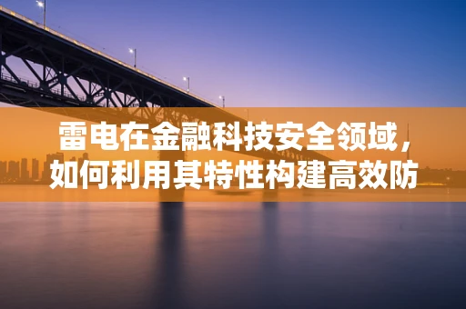 雷电在金融科技安全领域，如何利用其特性构建高效防御机制？