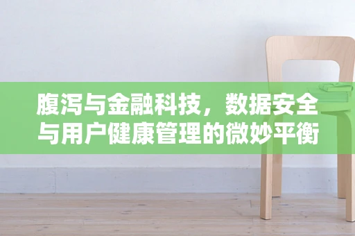 腹泻与金融科技，数据安全与用户健康管理的微妙平衡