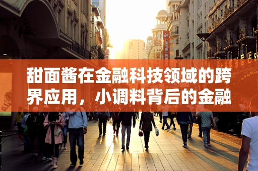 甜面酱在金融科技领域的跨界应用，小调料背后的金融创新大舞台？