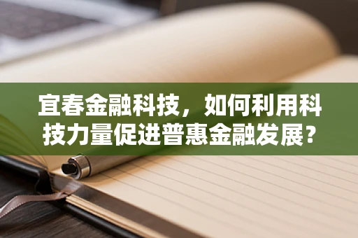宜春金融科技，如何利用科技力量促进普惠金融发展？