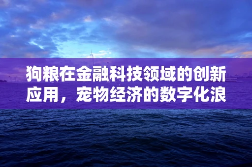 狗粮在金融科技领域的创新应用，宠物经济的数字化浪潮