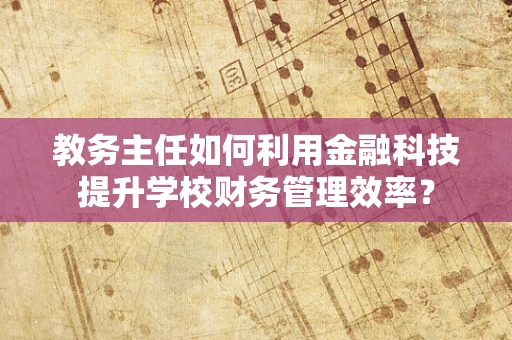 教务主任如何利用金融科技提升学校财务管理效率？
