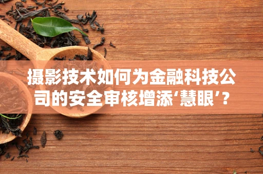 摄影技术如何为金融科技公司的安全审核增添‘慧眼’？
