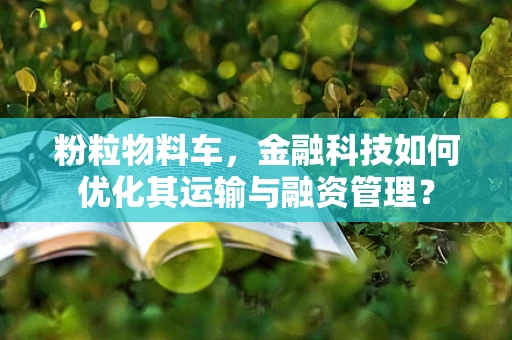 粉粒物料车，金融科技如何优化其运输与融资管理？