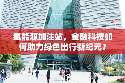 氢能源加注站，金融科技如何助力绿色出行新纪元？