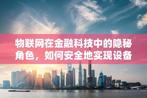 物联网在金融科技中的隐秘角色，如何安全地实现设备间的无缝连接？