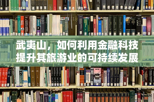 武夷山，如何利用金融科技提升其旅游业的可持续发展？