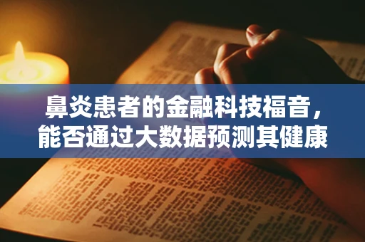 鼻炎患者的金融科技福音，能否通过大数据预测其健康管理需求？