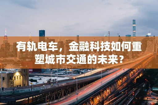有轨电车，金融科技如何重塑城市交通的未来？