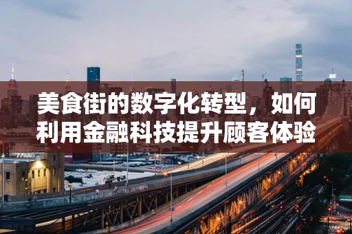 美食街的数字化转型，如何利用金融科技提升顾客体验？