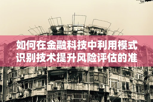 如何在金融科技中利用模式识别技术提升风险评估的准确性？