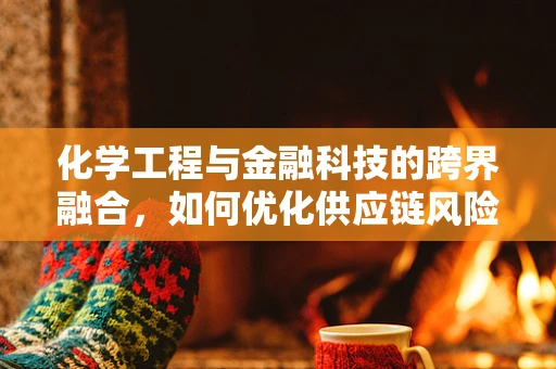 化学工程与金融科技的跨界融合，如何优化供应链风险管理？
