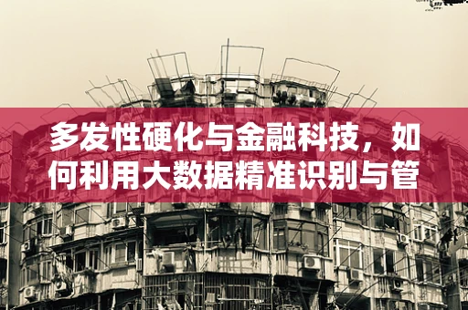 多发性硬化与金融科技，如何利用大数据精准识别与管理患者风险？