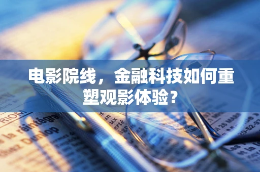 电影院线，金融科技如何重塑观影体验？