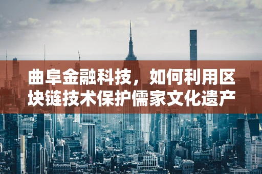 曲阜金融科技，如何利用区块链技术保护儒家文化遗产的数字身份？
