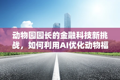 动物园园长的金融科技新挑战，如何利用AI优化动物福利与运营效率？