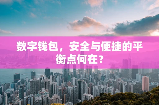 数字钱包，安全与便捷的平衡点何在？