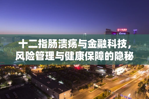 十二指肠溃疡与金融科技，风险管理与健康保障的隐秘联系