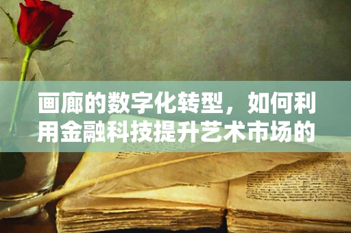 画廊的数字化转型，如何利用金融科技提升艺术市场的透明度与效率？
