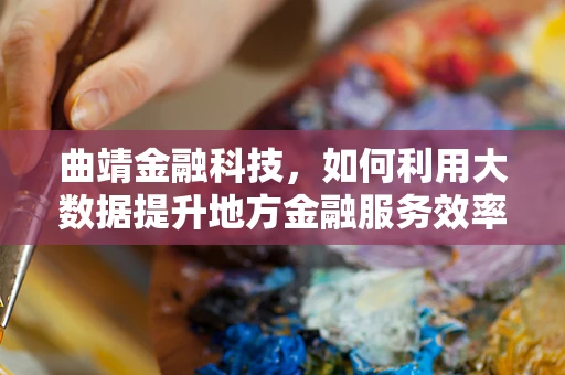 曲靖金融科技，如何利用大数据提升地方金融服务效率？