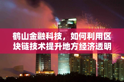 鹤山金融科技，如何利用区块链技术提升地方经济透明度？