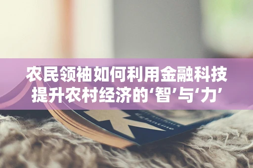 农民领袖如何利用金融科技提升农村经济的‘智’与‘力’？