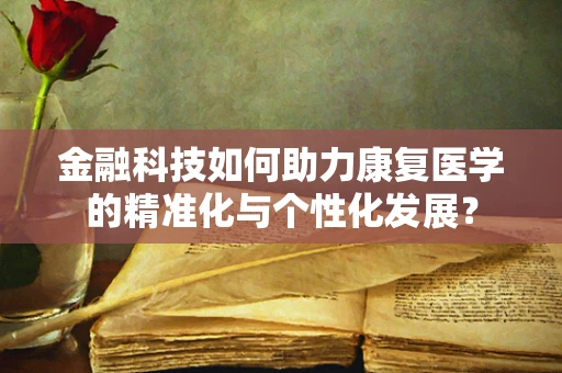 金融科技如何助力康复医学的精准化与个性化发展？