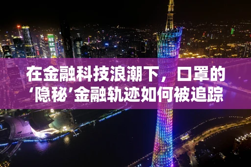 在金融科技浪潮下，口罩的‘隐秘’金融轨迹如何被追踪？